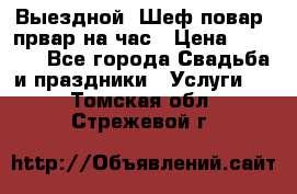 Выездной “Шеф-повар /првар на час › Цена ­ 1 000 - Все города Свадьба и праздники » Услуги   . Томская обл.,Стрежевой г.